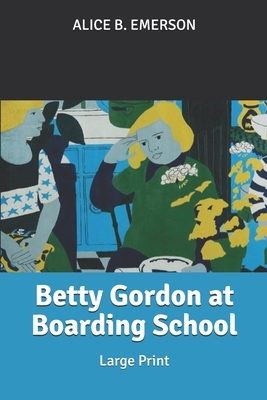 Betty Gordon at Boarding School: Large Print by Alice B. Emerson