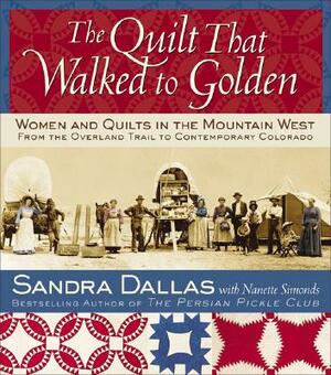 The Quilt That Walked to Golden: Women and Quilts in the Mountain West: From the Overland Trail to Contemporary Colorado by Sandra Dallas