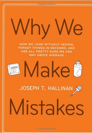 Why We Make Mistakes: How We Look Without Seeing, Forget Things in Seconds, and Are All Pretty Sure We Are Way Above Average by Joseph T. Hallinan