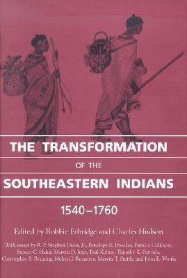 The Transformation of the Southeastern Indians, 1540-1760 by Robbie Ethridge, Marvin T. Smith