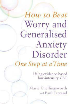 How to Beat Worry and Generalised Anxiety Disorder One Step at a Time: Using evidence-based low-intensity CBT by Paul Farrand, Marie Chellingsworth