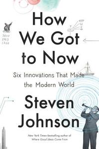 How We Got to Now: Six Innovations That Made the Modern World by Steven Johnson