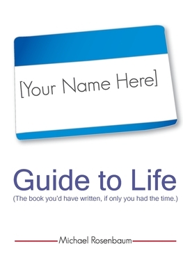 Your Name Here Guide to Life: The book you'd have written, if only you had the time. by Michael Rosenbaum