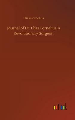 Journal of Dr. Elias Cornelius, a Revolutionary Surgeon by Elias Cornelius
