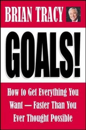 Goals!: How to Get Everything You Want Faster Than You Ever Thought Possible by Brian Tracy
