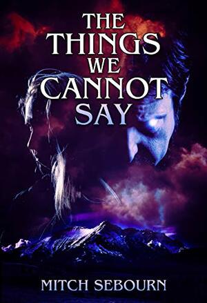 The Things We Cannot Say by Mitch Sebourn
