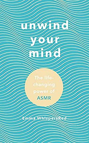 Unwind Your Mind: The life-changing power of ASMR by Emma WhispersRed