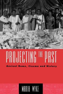 Projecting the Past: Ancient Rome, Cinema and History by Maria Wyke