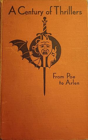 A Century of Thrillers: From Poe to Arlen by Sir Walter Scott Bart, A.J.Alan, R.H. Barham, J.S. Fletcher, Lord Lytton, Elisabeth Gaskell, Algernon Blackwood, Nathaniel Hawthorme, W.W. Jacobs, Charles Dickens, Arthur Conan Doyle, Marryat Frederick Marryat, Mrs. Oliphant (Margaret), Wilkie Collins, Edgar Allan Poe, Ambrose Bierce, Anthony Trollope, Mary Shelley, Mrs Henry Wood Wood, J. Sheridan Le Fanu
