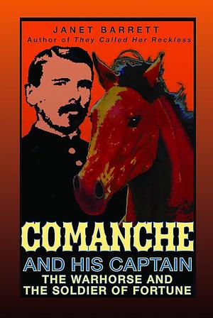 Comanche and His Captain: The Warhorse and the Soldier of Fortune by Janet Barrett