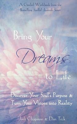 Bring Your Dreams to Life: Discover Your Soul's Purpose & Turn Your Visions into Reality by Jodi Chapman, Dan Teck