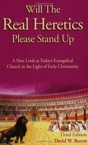 Will the Real Heretics Please Stand Up: A New Look at Today's Evangelical Church in the Light of Early Christianity by David W. Bercot