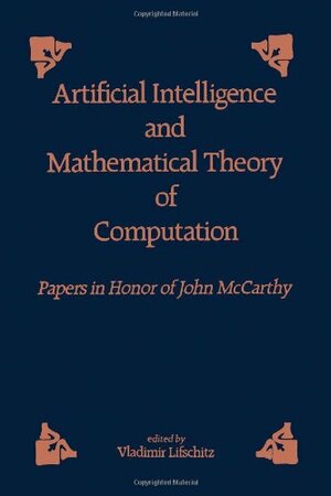 Artificial Intelligence and Mathematical Theory of Computation: Papers in Honor of John McCarthy by John McCarthy, Vladimir Lifschitz