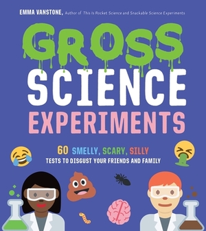 Gross Science Experiments: 60 Smelly, Scary, Silly Tests to Disgust Your Friends and Family by Emma Vanstone