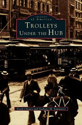 Trolleys Under the Hub by Frank Cheney, Anthony M. Sammarco