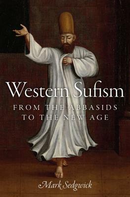 Western Sufism: From the Abbasids to the New Age by Mark Sedgwick