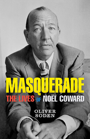Masquerade: The Lives of Noël Coward by Oliver Soden