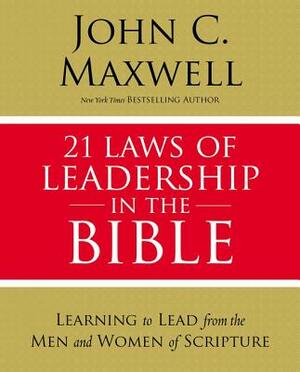 21 Laws of Leadership in the Bible: Learning to Lead from the Men and Women of Scripture by John C. Maxwell