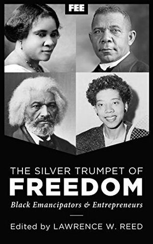The Silver Trumpet of Freedom: Black Emancipators and Entrepreneurs by Walter Williams, Lawrence W. Reed, Robert A. Peterson, John Hood, Clint Bolick, David Beito, Anne Wortham, Burton W. Folsom, Mark Perry