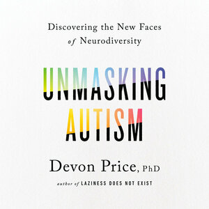 Unmasking Autism: Discovering the New Faces of Neurodiversity by Devon Price