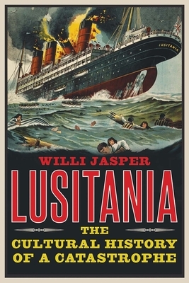 Lusitania: The Cultural History of a Catastrophe by Willi Jasper