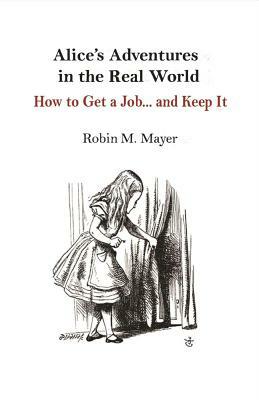 Alice's Adventures in the Real World, Volume 1: How to Get a Job... and Keep It by Robin Mayer
