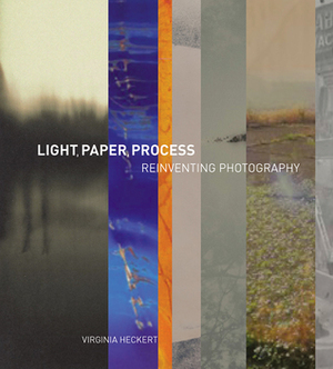 Light, Paper, Process: Reinventing Photography by Virginia Heckert