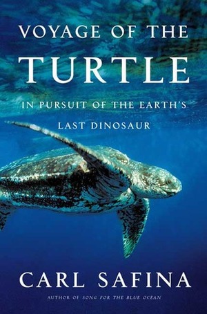 Voyage of the Turtle: In Pursuit of the Earth's Last Dinosaur by Carl Safina