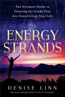 Energy Strands: The Ultimate Guide to Clearing the Cords That Are Constricting Your Life by Denise Linn