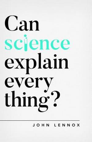 Can Science Explain Everything? by John C. Lennox, John C. Lennox