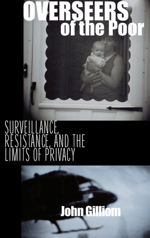 Overseers of the Poor: Surveillance, Resistance, and the Limits of Privacy by John Gilliom