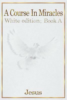 A Course in Miracles: white edition book A by 