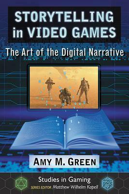 Storytelling in Video Games: The Art of the Digital Narrative by Amy M. Green