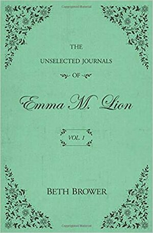 (Vol. 1) The Unselected Journals of Emma M. Lion by Beth Brower, Beth Brower