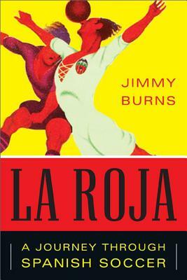 La Roja: How Soccer Conquered Spain and How Spanish Soccer Conquered the World by Jimmy Burns