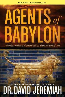 Agents of Babylon: What the Prophecies of Daniel Tell Us about the End of Days by David Jeremiah