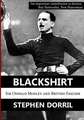 Blackshirt: Sir Oswald Mosley and British Fascism by Stephen Dorril