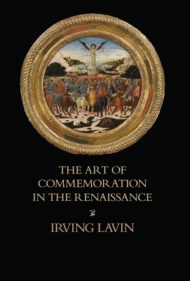 The Art of Commemoration in the Renaissance: The Slade Lectures by Irving Lavin