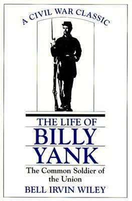 The Life of Billy Yank: The Common Soldier of the Union by Bell Irvin Wiley