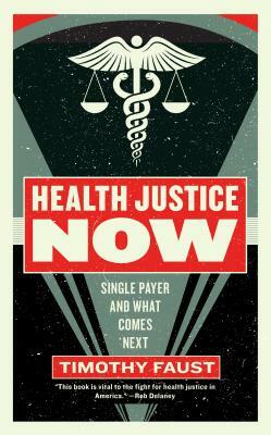 Health Justice Now: Single Payer and What Comes Next by Timothy Faust