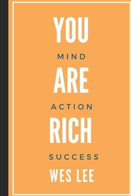 You Are Rich: Master your mind, action, success strategy by Wes Lee