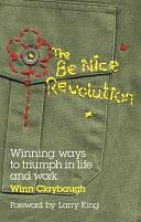 The be Nice Revolution: Winning Ways to Triumph in Life and Work by Winn Claybaugh