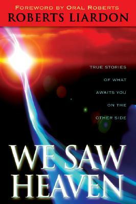 We Saw Heaven: True Stories of What Awaits Us on the Other Side by Roberts Liardon