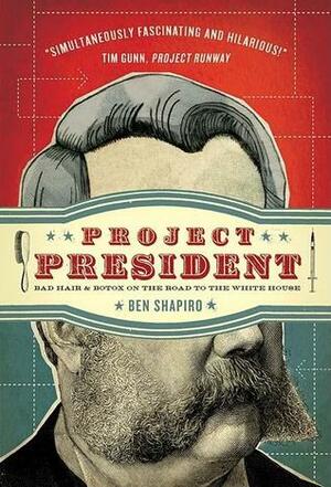 Project President: Bad Hair and Botox on the Road to the White House by Ben Shapiro