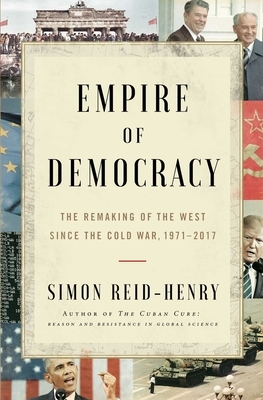 Empire of Democracy: The Remaking of the West Since the Cold War by Simon Reid-Henry