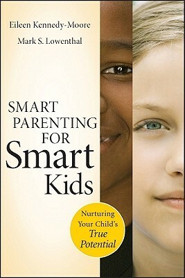 Smart Parenting for Smart Kids: Nurturing Your Child's True Potential by Mark S. Lowenthal, Eileen Kennedy-Moore