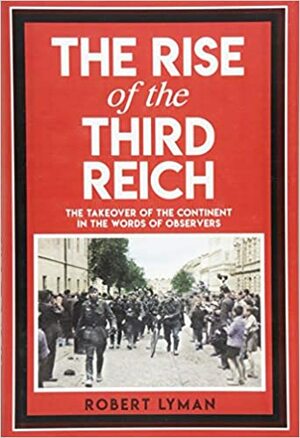 The Rise of the Third Reich: The Takeover of the Continent in the Words of Observers by Robert Lyman