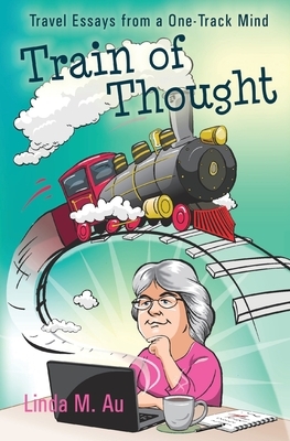 Train of Thought: Travel Essays from a One-Track Mind by Linda M. Au