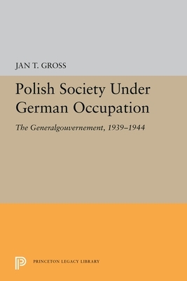 Polish Society Under German Occupation: The Generalgouvernement, 1939-1944 by Jan Gross