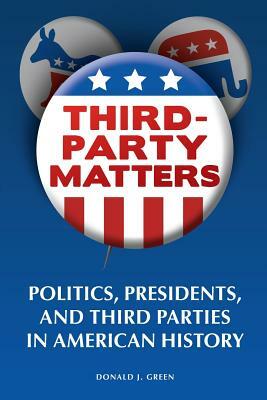 Third-Party Matters: Politics, Presidents, and Third Parties in American History by Donald Green